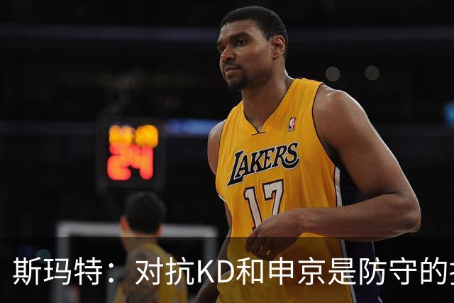 斯玛特：对抗KD和申京是防守的挑战 也将提升他们的攻击能力