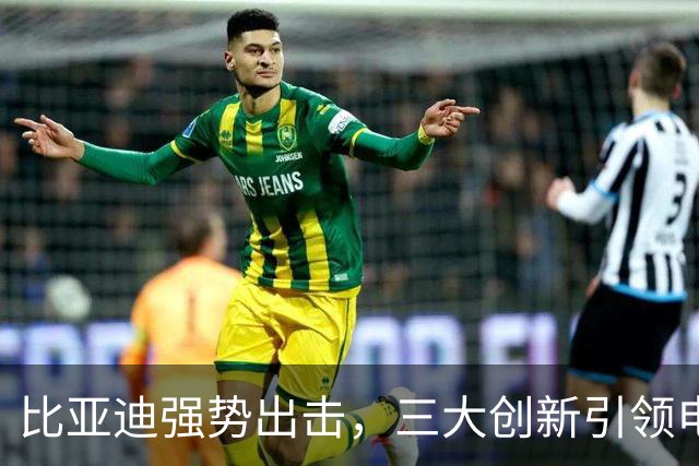 比亚迪强势出击，三大创新引领电动化新时代