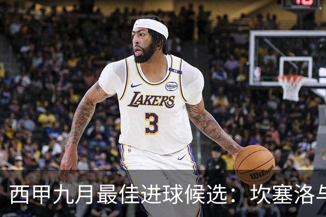 西甲九月最佳进球候选：坎塞洛与两位射手争奇斗艳