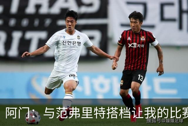 阿门：与范弗里特搭档让我的比赛方式更加多元化